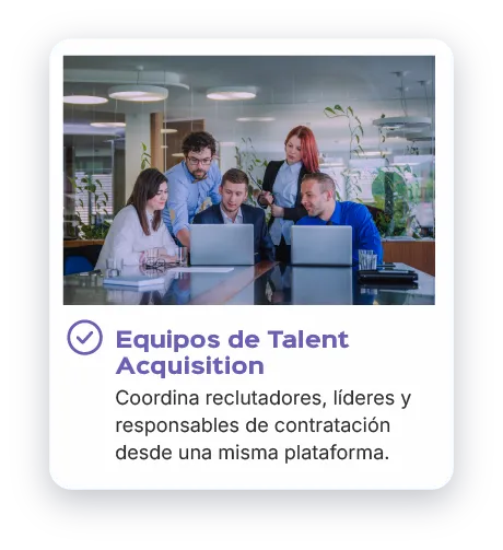 Equipos de Talent Acquisition: coordina reclutadores, líderes y responsables de contratación desde una misma plataforma.
